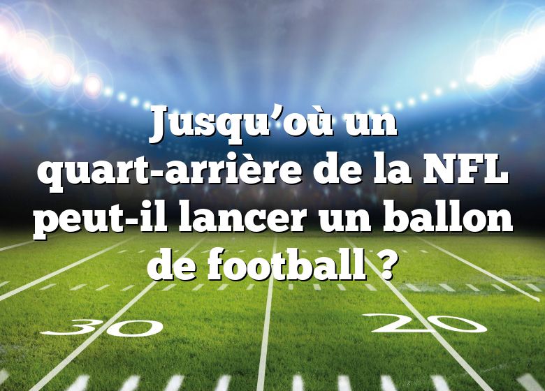 Jusqu’où un quart-arrière de la NFL peut-il lancer un ballon de football ?